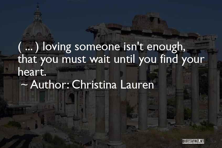 Christina Lauren Quotes: ( ... ) Loving Someone Isn't Enough, That You Must Wait Until You Find Your Heart.