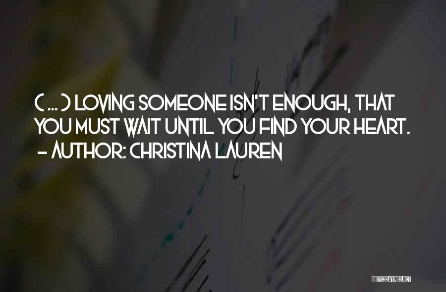 Christina Lauren Quotes: ( ... ) Loving Someone Isn't Enough, That You Must Wait Until You Find Your Heart.