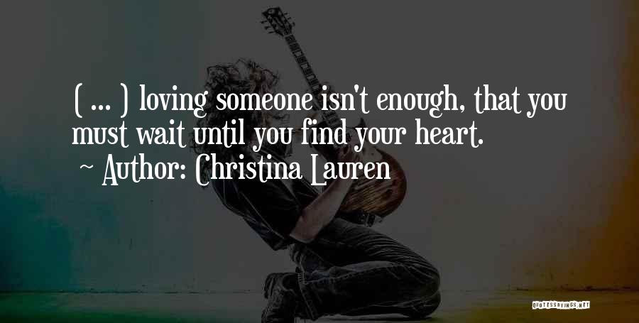 Christina Lauren Quotes: ( ... ) Loving Someone Isn't Enough, That You Must Wait Until You Find Your Heart.