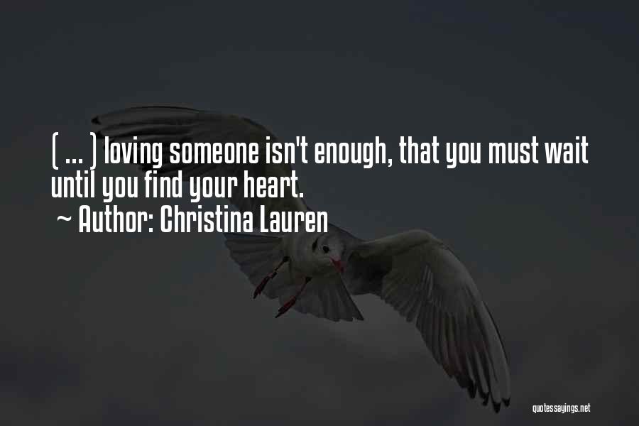Christina Lauren Quotes: ( ... ) Loving Someone Isn't Enough, That You Must Wait Until You Find Your Heart.
