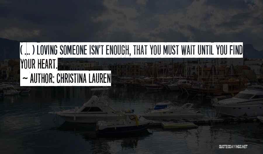 Christina Lauren Quotes: ( ... ) Loving Someone Isn't Enough, That You Must Wait Until You Find Your Heart.