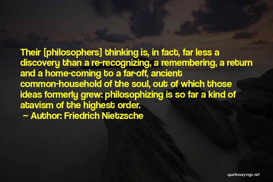 Friedrich Nietzsche Quotes: Their [philosophers] Thinking Is, In Fact, Far Less A Discovery Than A Re-recognizing, A Remembering, A Return And A Home-coming