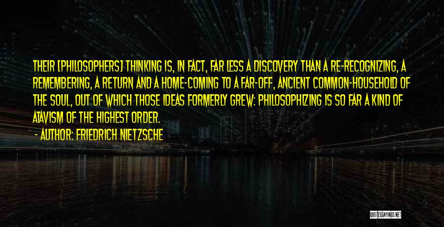 Friedrich Nietzsche Quotes: Their [philosophers] Thinking Is, In Fact, Far Less A Discovery Than A Re-recognizing, A Remembering, A Return And A Home-coming