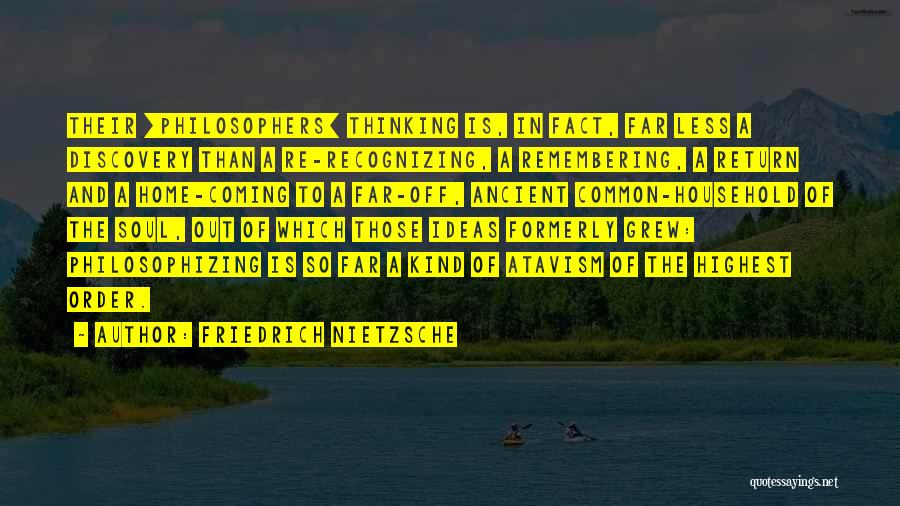 Friedrich Nietzsche Quotes: Their [philosophers] Thinking Is, In Fact, Far Less A Discovery Than A Re-recognizing, A Remembering, A Return And A Home-coming