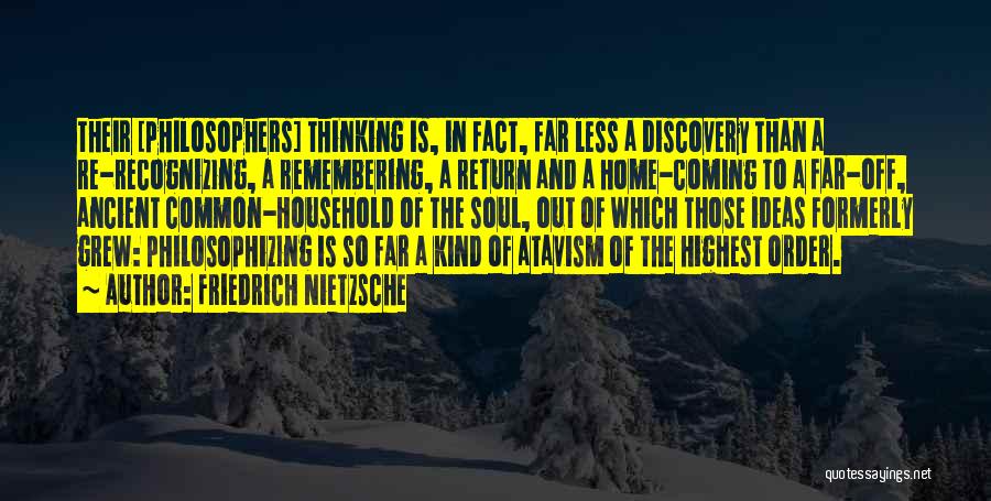 Friedrich Nietzsche Quotes: Their [philosophers] Thinking Is, In Fact, Far Less A Discovery Than A Re-recognizing, A Remembering, A Return And A Home-coming