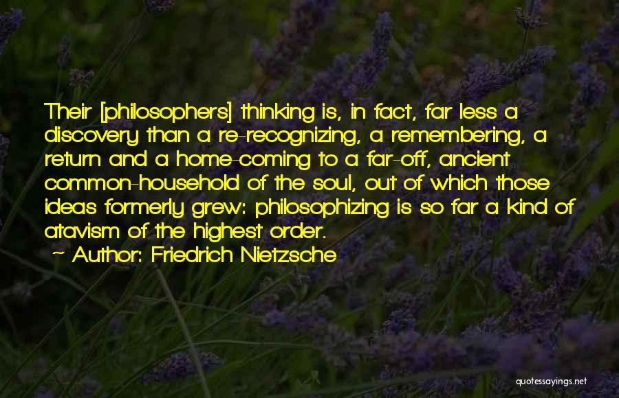Friedrich Nietzsche Quotes: Their [philosophers] Thinking Is, In Fact, Far Less A Discovery Than A Re-recognizing, A Remembering, A Return And A Home-coming