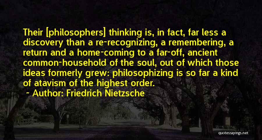 Friedrich Nietzsche Quotes: Their [philosophers] Thinking Is, In Fact, Far Less A Discovery Than A Re-recognizing, A Remembering, A Return And A Home-coming