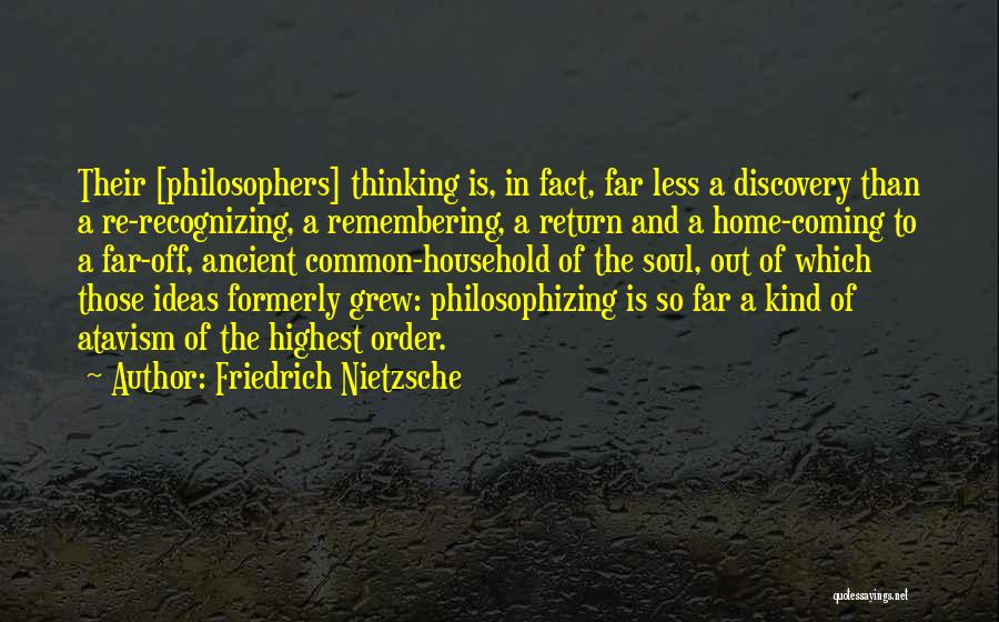 Friedrich Nietzsche Quotes: Their [philosophers] Thinking Is, In Fact, Far Less A Discovery Than A Re-recognizing, A Remembering, A Return And A Home-coming