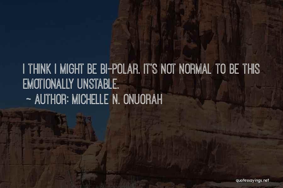 Michelle N. Onuorah Quotes: I Think I Might Be Bi-polar. It's Not Normal To Be This Emotionally Unstable.