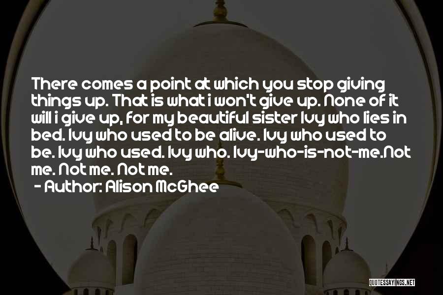 Alison McGhee Quotes: There Comes A Point At Which You Stop Giving Things Up. That Is What I Won't Give Up. None Of