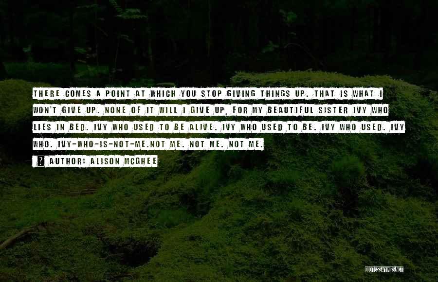 Alison McGhee Quotes: There Comes A Point At Which You Stop Giving Things Up. That Is What I Won't Give Up. None Of