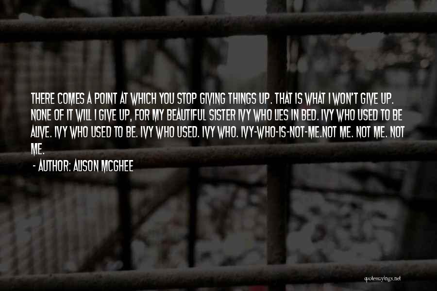 Alison McGhee Quotes: There Comes A Point At Which You Stop Giving Things Up. That Is What I Won't Give Up. None Of