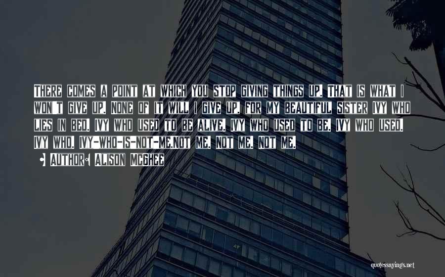 Alison McGhee Quotes: There Comes A Point At Which You Stop Giving Things Up. That Is What I Won't Give Up. None Of