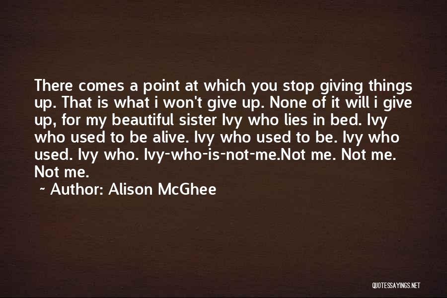 Alison McGhee Quotes: There Comes A Point At Which You Stop Giving Things Up. That Is What I Won't Give Up. None Of