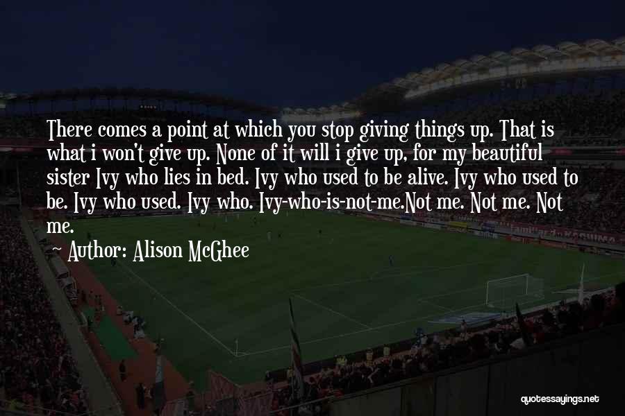 Alison McGhee Quotes: There Comes A Point At Which You Stop Giving Things Up. That Is What I Won't Give Up. None Of