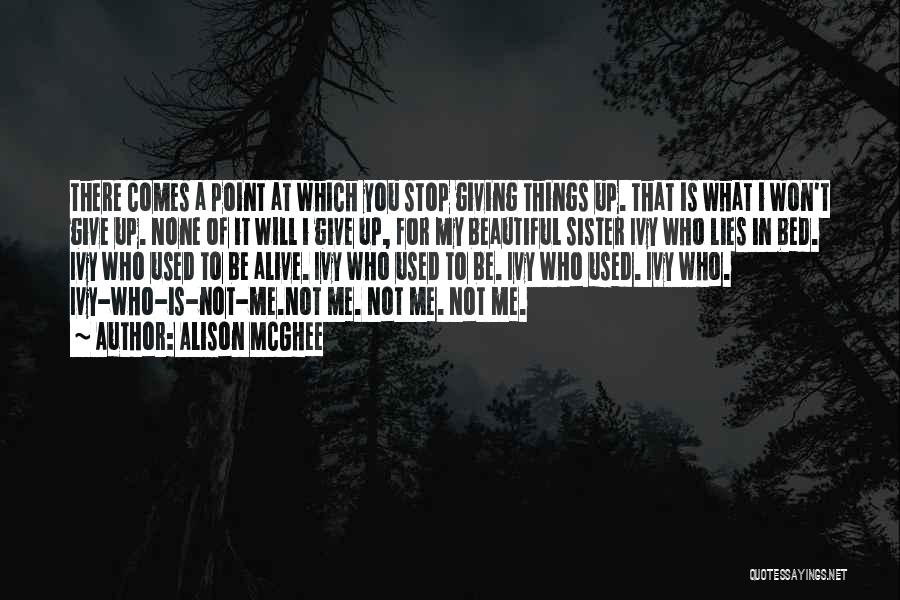 Alison McGhee Quotes: There Comes A Point At Which You Stop Giving Things Up. That Is What I Won't Give Up. None Of