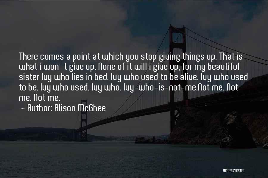 Alison McGhee Quotes: There Comes A Point At Which You Stop Giving Things Up. That Is What I Won't Give Up. None Of