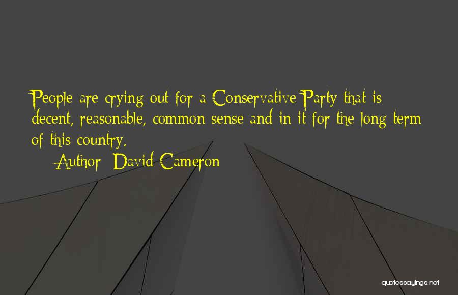 David Cameron Quotes: People Are Crying Out For A Conservative Party That Is Decent, Reasonable, Common Sense And In It For The Long