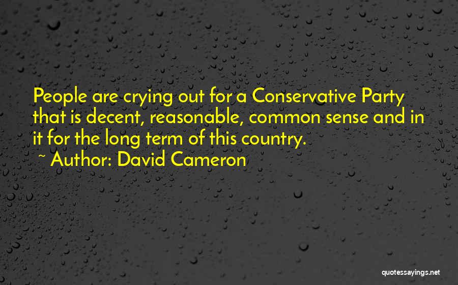 David Cameron Quotes: People Are Crying Out For A Conservative Party That Is Decent, Reasonable, Common Sense And In It For The Long