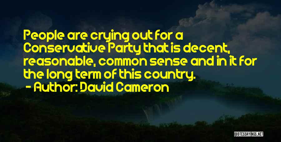 David Cameron Quotes: People Are Crying Out For A Conservative Party That Is Decent, Reasonable, Common Sense And In It For The Long