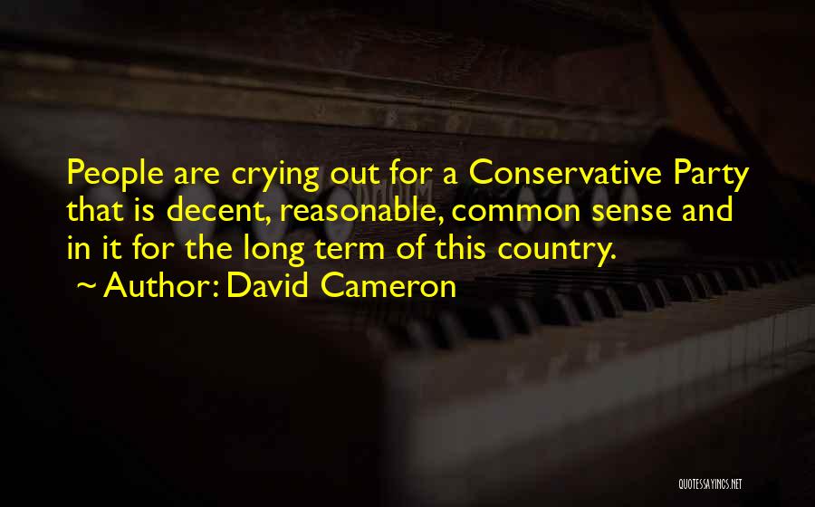 David Cameron Quotes: People Are Crying Out For A Conservative Party That Is Decent, Reasonable, Common Sense And In It For The Long