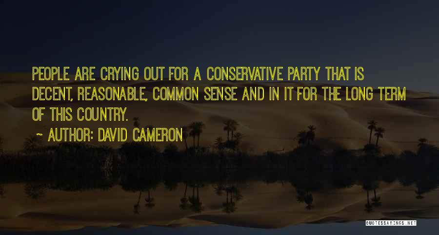 David Cameron Quotes: People Are Crying Out For A Conservative Party That Is Decent, Reasonable, Common Sense And In It For The Long