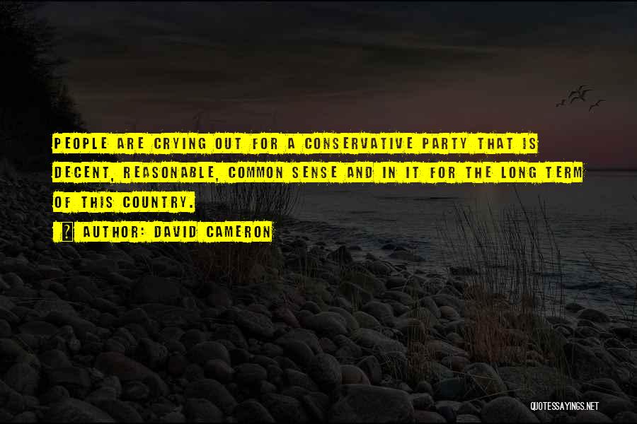 David Cameron Quotes: People Are Crying Out For A Conservative Party That Is Decent, Reasonable, Common Sense And In It For The Long