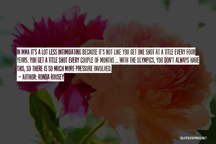 Ronda Rousey Quotes: In Mma It's A Lot Less Intimidating Because It's Not Like You Get One Shot At A Title Every Four