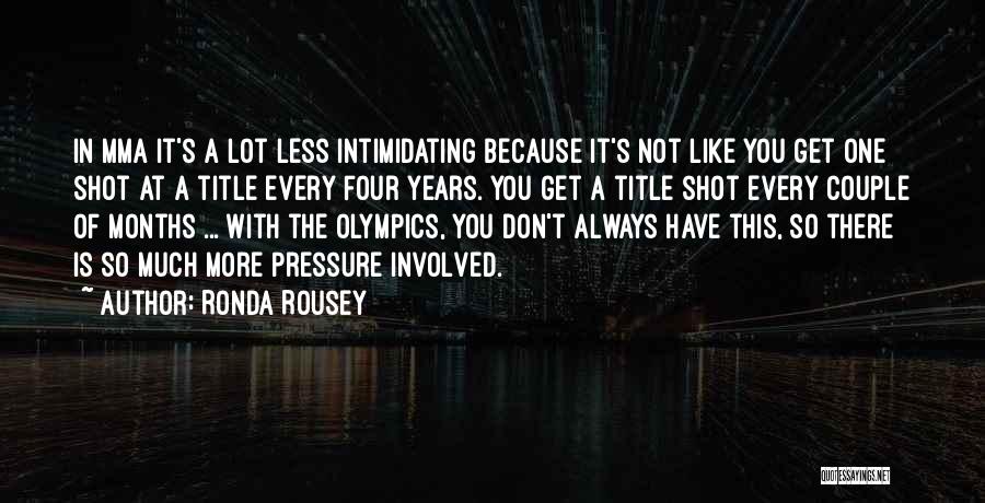 Ronda Rousey Quotes: In Mma It's A Lot Less Intimidating Because It's Not Like You Get One Shot At A Title Every Four