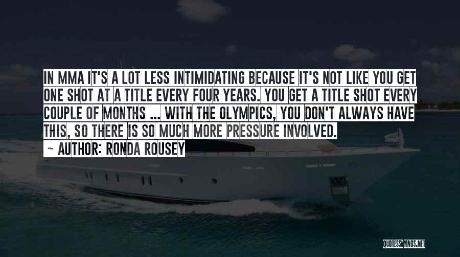 Ronda Rousey Quotes: In Mma It's A Lot Less Intimidating Because It's Not Like You Get One Shot At A Title Every Four