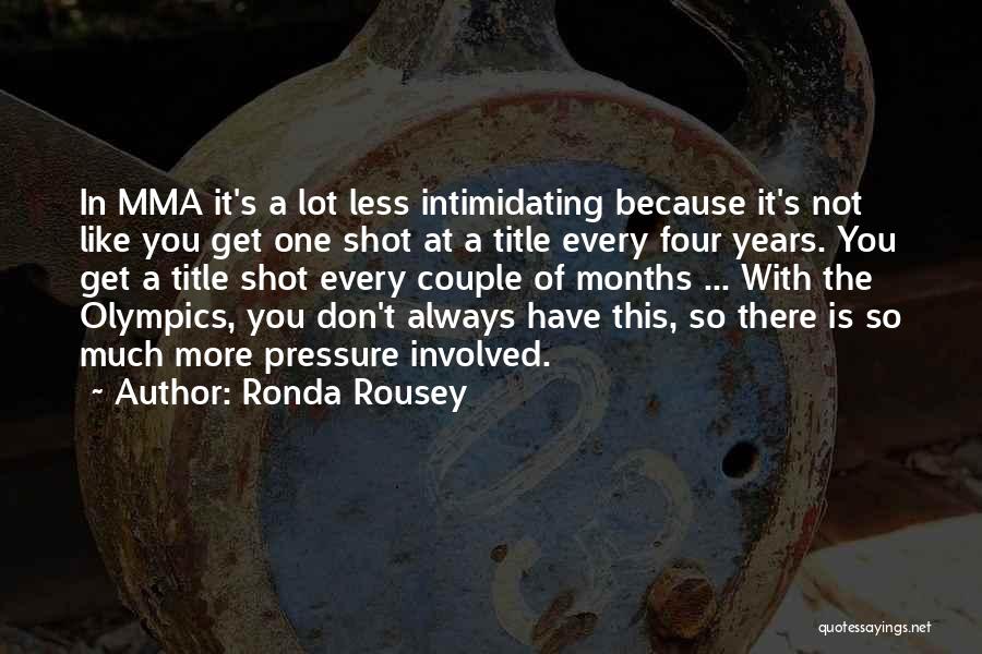 Ronda Rousey Quotes: In Mma It's A Lot Less Intimidating Because It's Not Like You Get One Shot At A Title Every Four