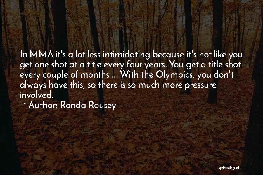 Ronda Rousey Quotes: In Mma It's A Lot Less Intimidating Because It's Not Like You Get One Shot At A Title Every Four