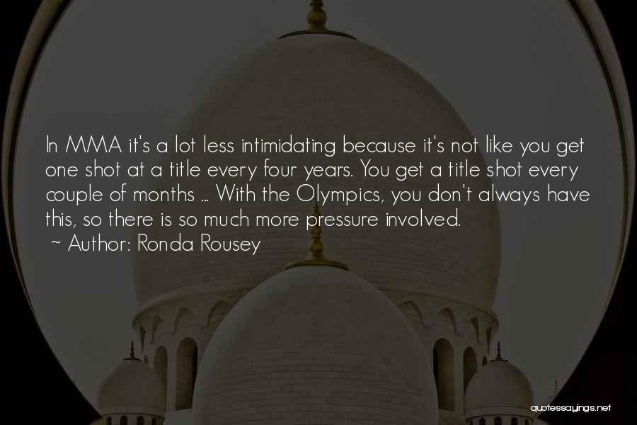 Ronda Rousey Quotes: In Mma It's A Lot Less Intimidating Because It's Not Like You Get One Shot At A Title Every Four