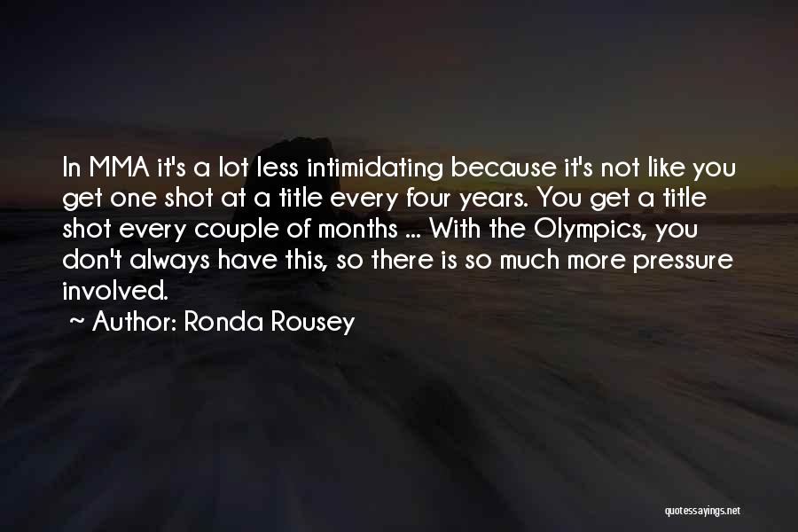 Ronda Rousey Quotes: In Mma It's A Lot Less Intimidating Because It's Not Like You Get One Shot At A Title Every Four