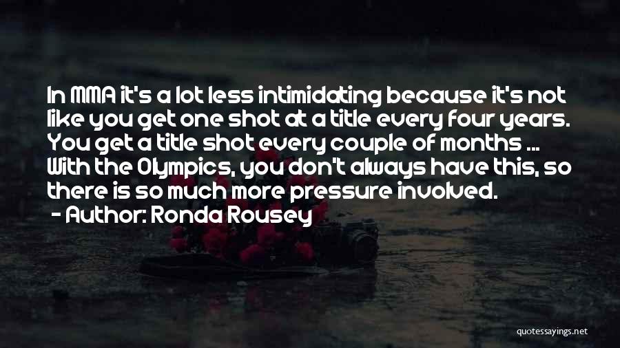 Ronda Rousey Quotes: In Mma It's A Lot Less Intimidating Because It's Not Like You Get One Shot At A Title Every Four