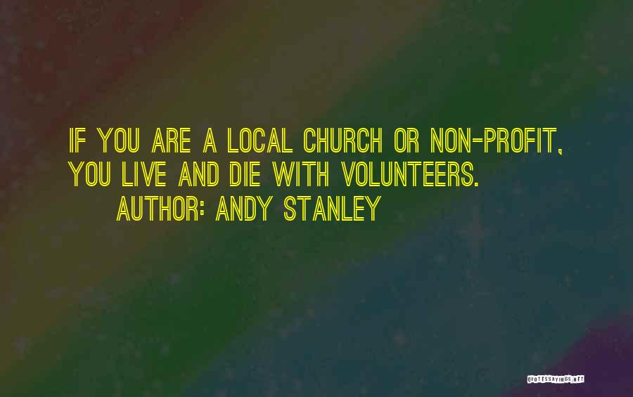 Andy Stanley Quotes: If You Are A Local Church Or Non-profit, You Live And Die With Volunteers.