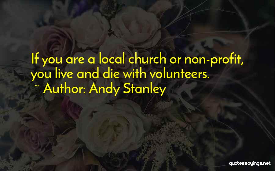 Andy Stanley Quotes: If You Are A Local Church Or Non-profit, You Live And Die With Volunteers.