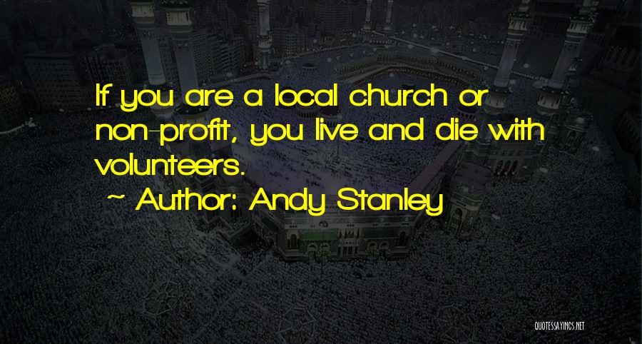 Andy Stanley Quotes: If You Are A Local Church Or Non-profit, You Live And Die With Volunteers.