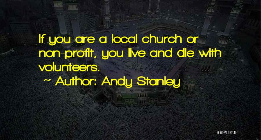 Andy Stanley Quotes: If You Are A Local Church Or Non-profit, You Live And Die With Volunteers.