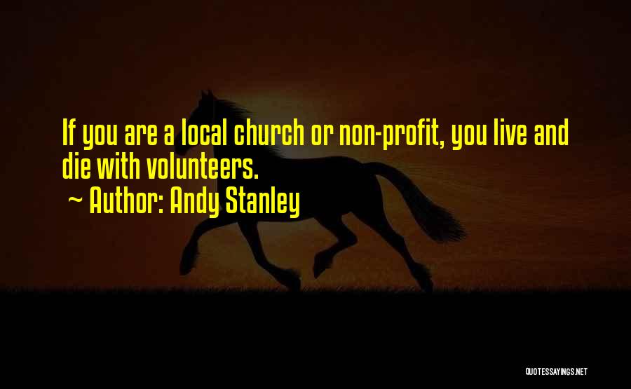 Andy Stanley Quotes: If You Are A Local Church Or Non-profit, You Live And Die With Volunteers.