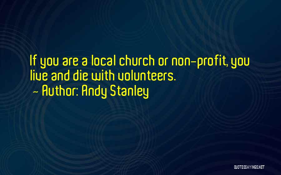 Andy Stanley Quotes: If You Are A Local Church Or Non-profit, You Live And Die With Volunteers.