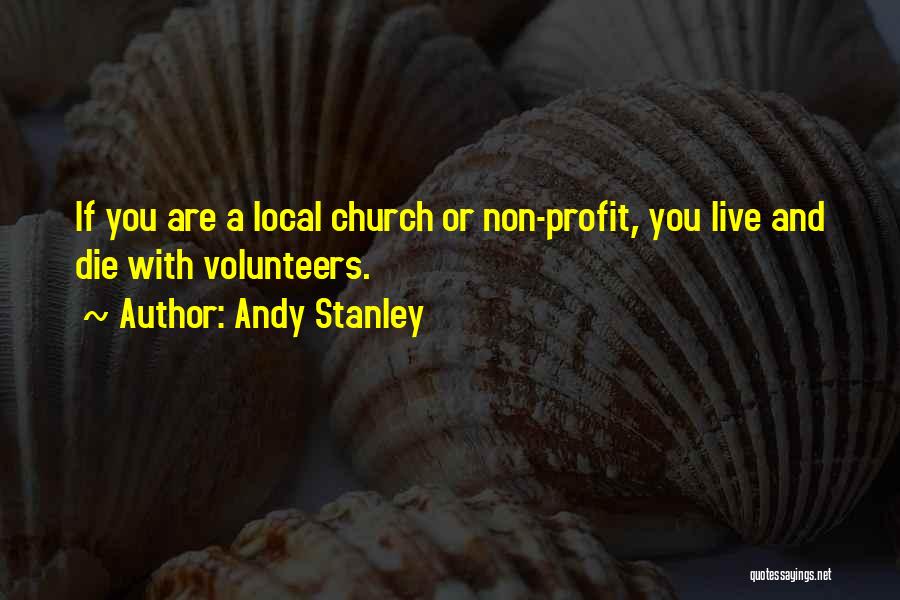 Andy Stanley Quotes: If You Are A Local Church Or Non-profit, You Live And Die With Volunteers.