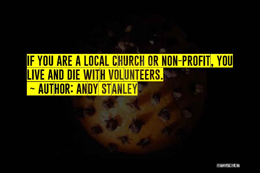 Andy Stanley Quotes: If You Are A Local Church Or Non-profit, You Live And Die With Volunteers.