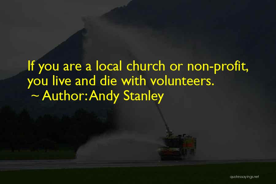 Andy Stanley Quotes: If You Are A Local Church Or Non-profit, You Live And Die With Volunteers.