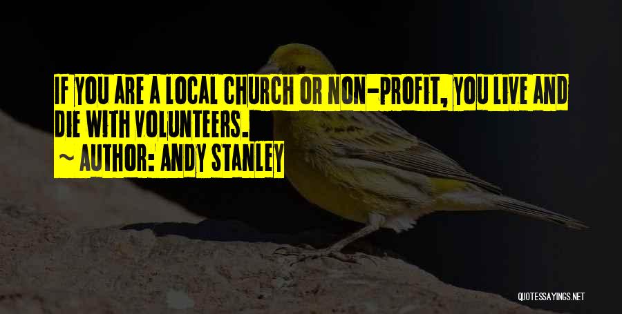 Andy Stanley Quotes: If You Are A Local Church Or Non-profit, You Live And Die With Volunteers.