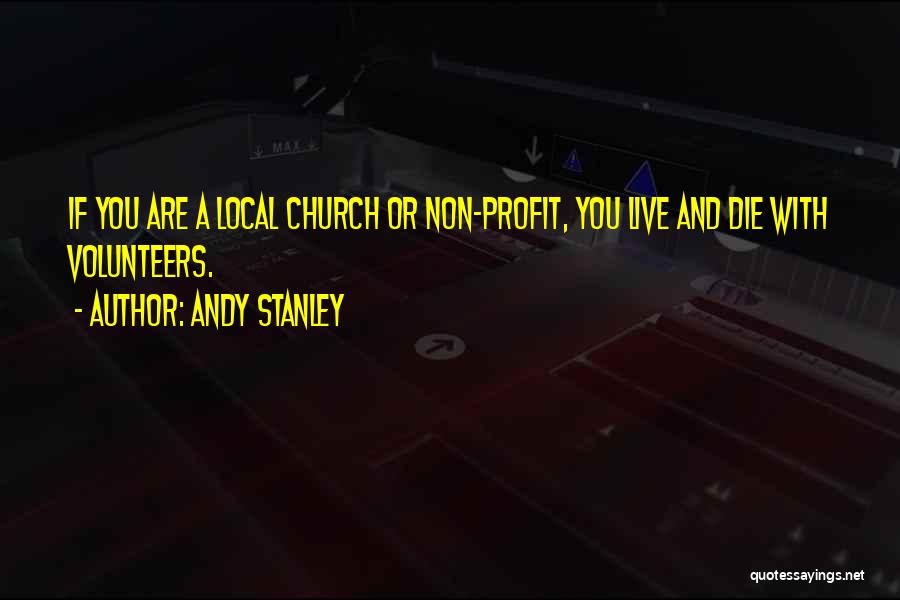 Andy Stanley Quotes: If You Are A Local Church Or Non-profit, You Live And Die With Volunteers.