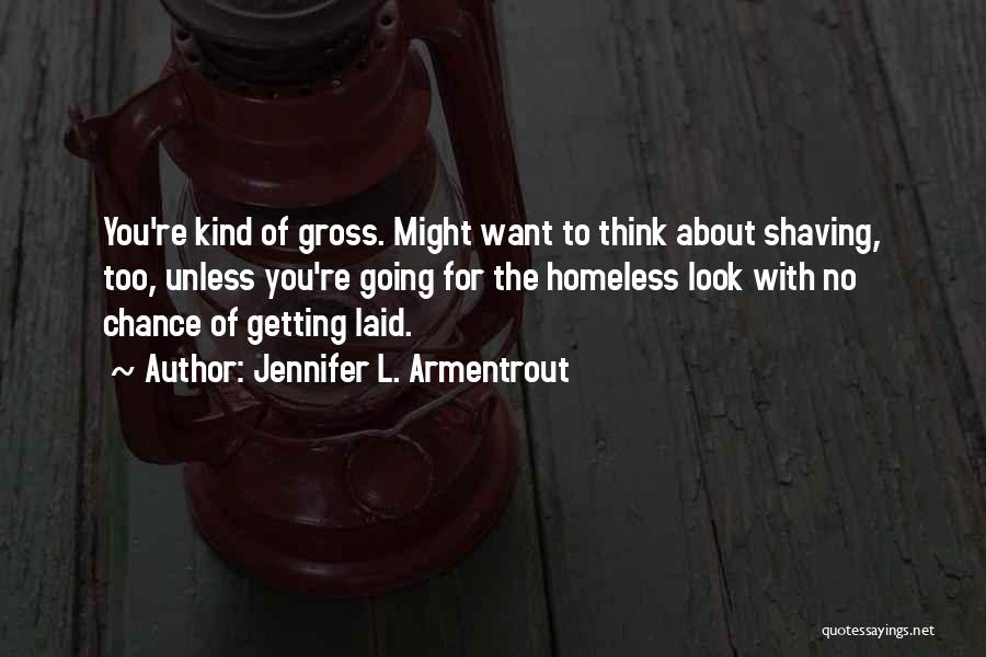 Jennifer L. Armentrout Quotes: You're Kind Of Gross. Might Want To Think About Shaving, Too, Unless You're Going For The Homeless Look With No
