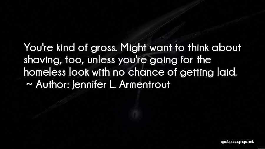 Jennifer L. Armentrout Quotes: You're Kind Of Gross. Might Want To Think About Shaving, Too, Unless You're Going For The Homeless Look With No