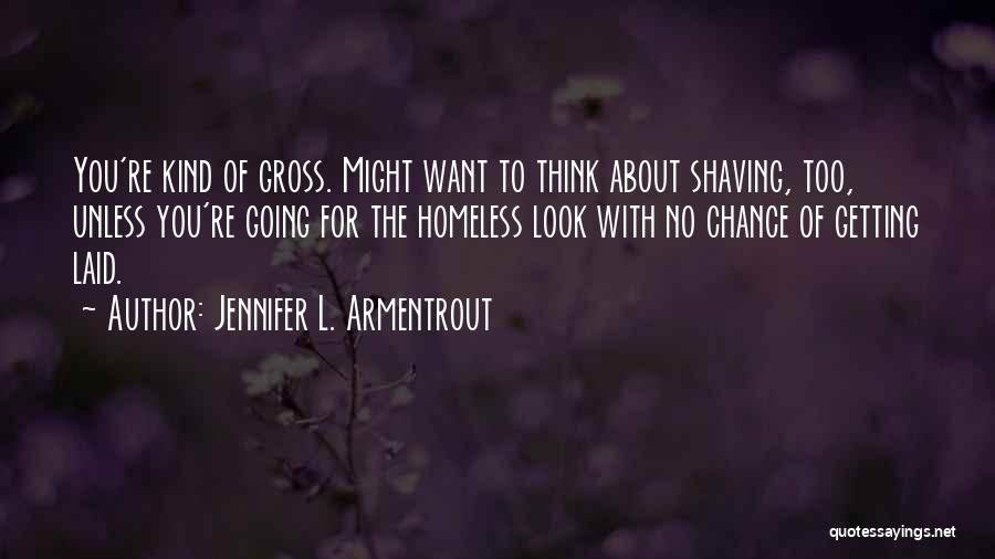 Jennifer L. Armentrout Quotes: You're Kind Of Gross. Might Want To Think About Shaving, Too, Unless You're Going For The Homeless Look With No
