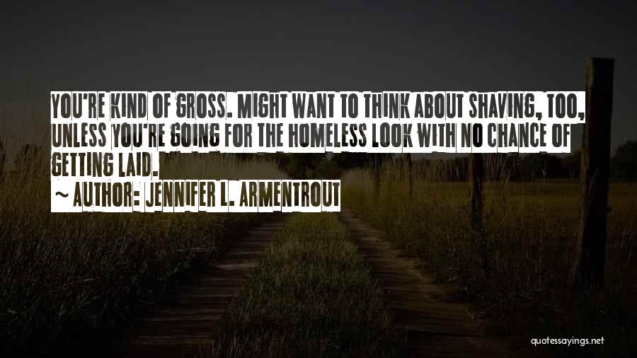 Jennifer L. Armentrout Quotes: You're Kind Of Gross. Might Want To Think About Shaving, Too, Unless You're Going For The Homeless Look With No